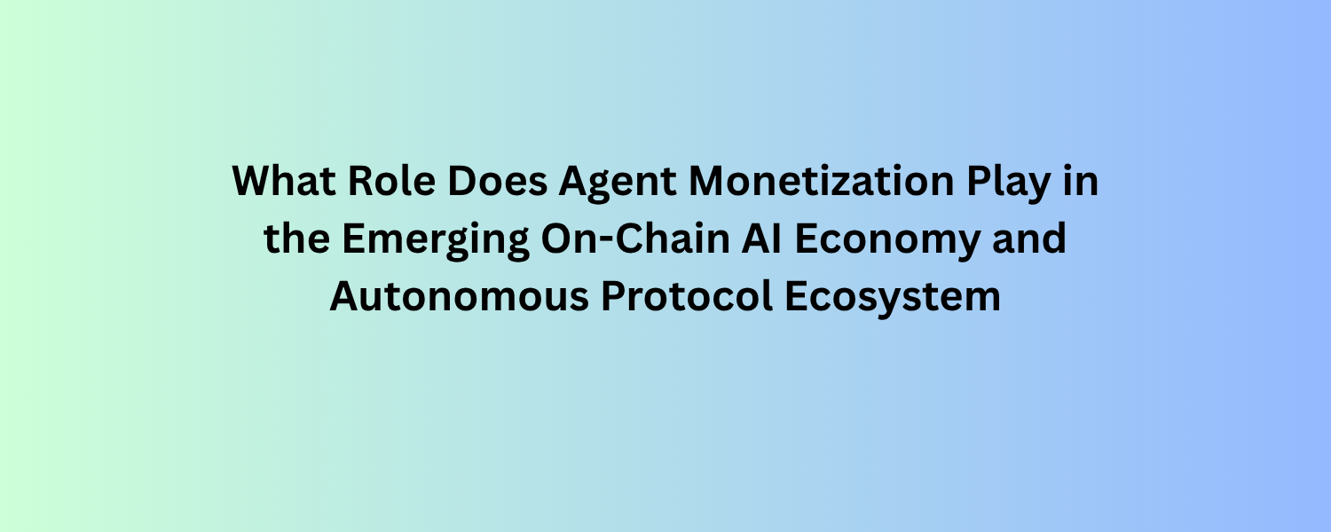 What Role Does Agent Monetization Play in the Emerging On-Chain AI Economy and Autonomous Protocol…