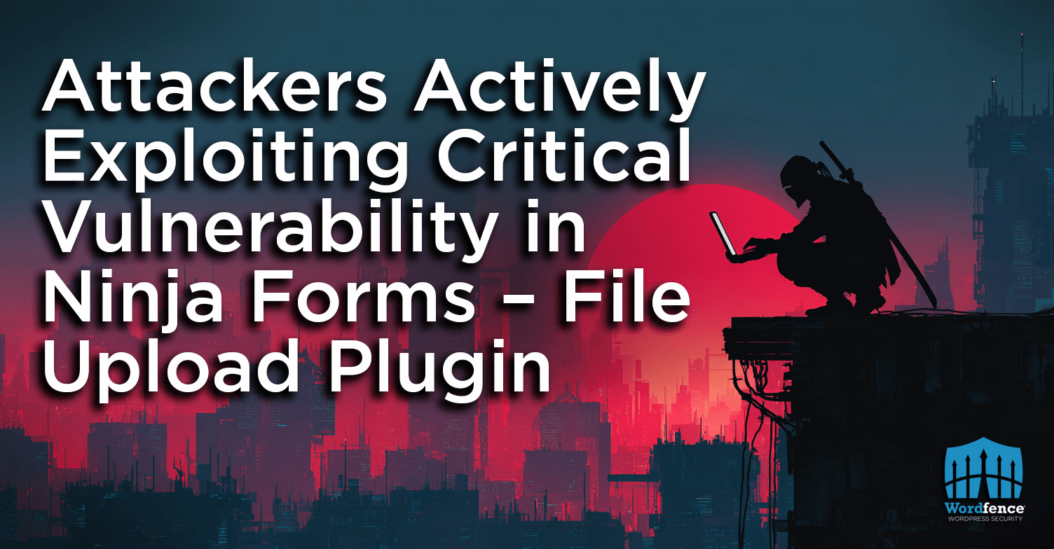 Attackers Actively Exploiting Critical Vulnerability in Ninja Forms — File Upload Plugin
