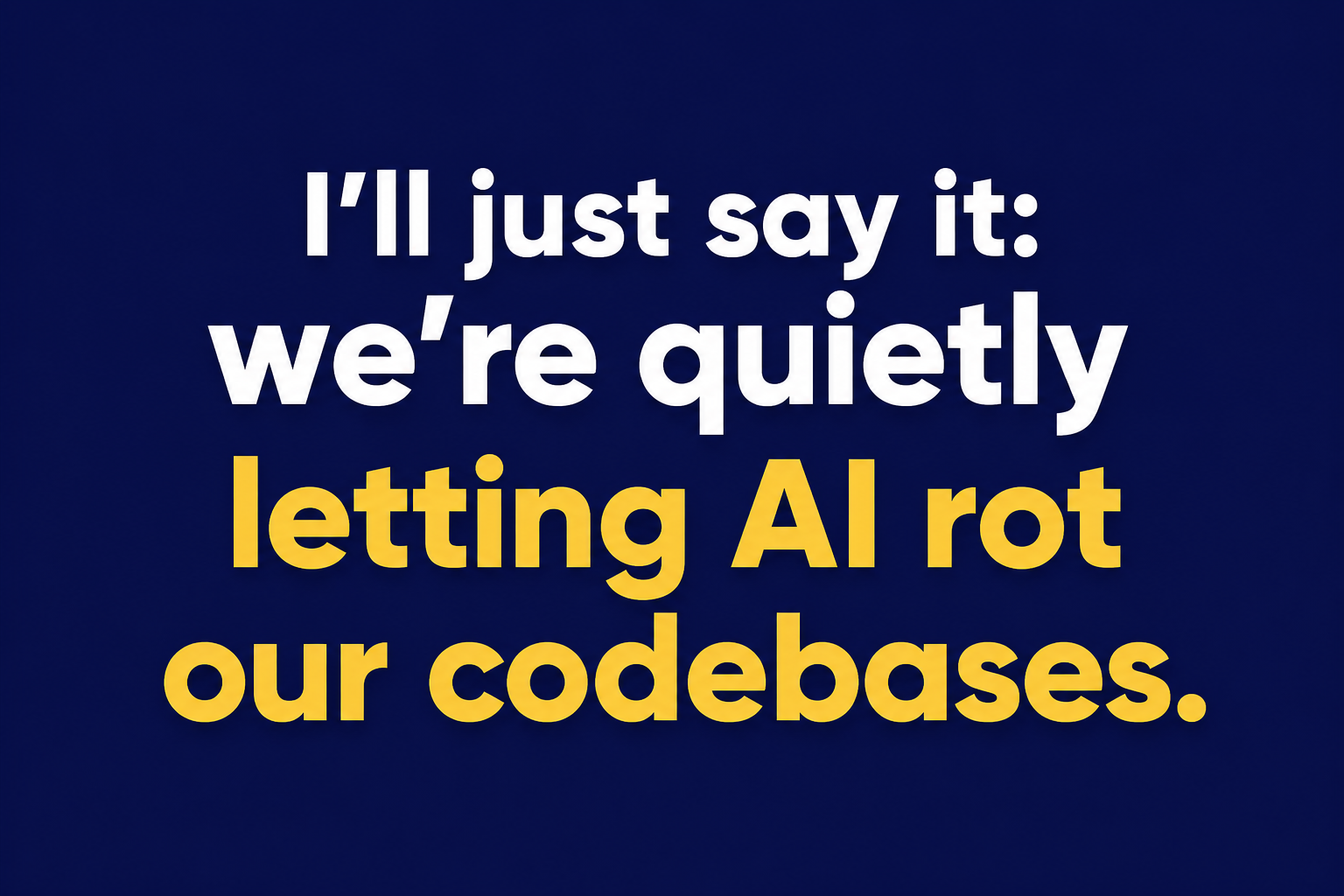 We’re quietly letting AI rot our codebases.