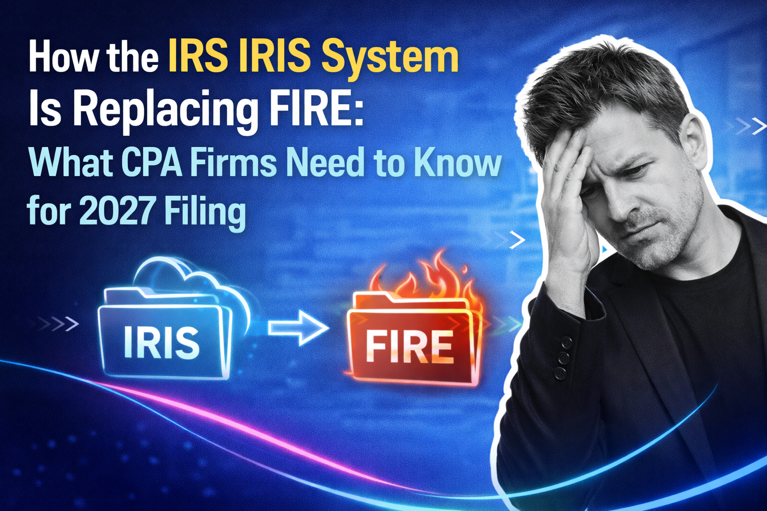 How the IRS IRIS System Is Replacing FIRE: What CPA Firms Need to Know for 2027 Filing