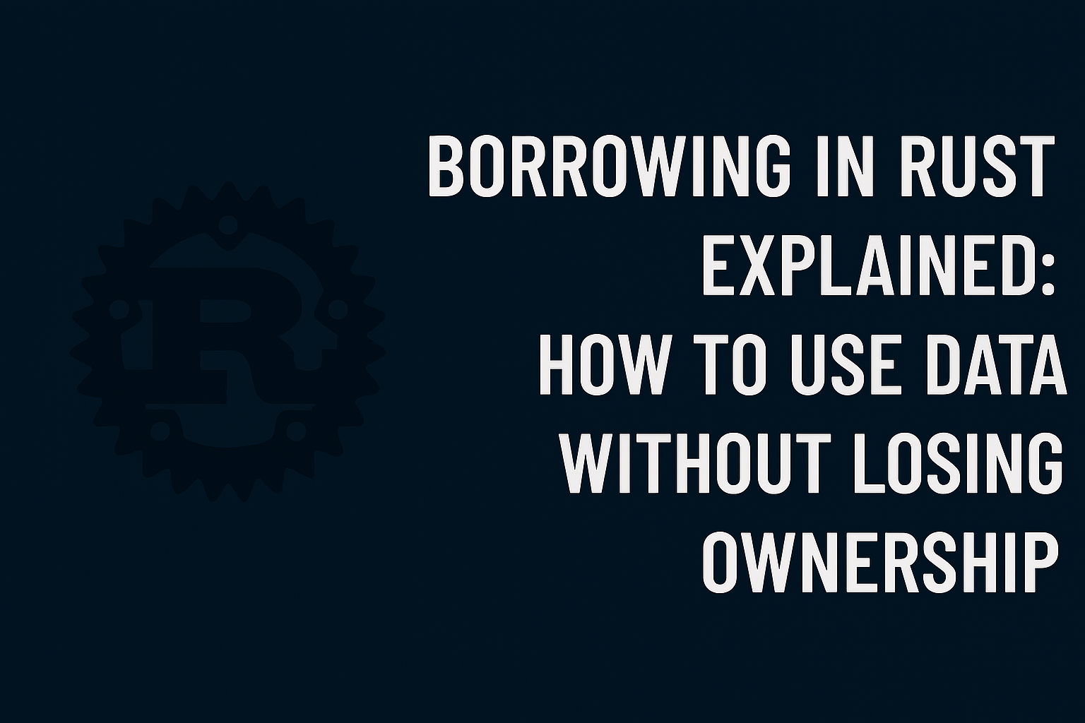 Borrowing in Rust Explained: How to Use Data Without Losing Ownership