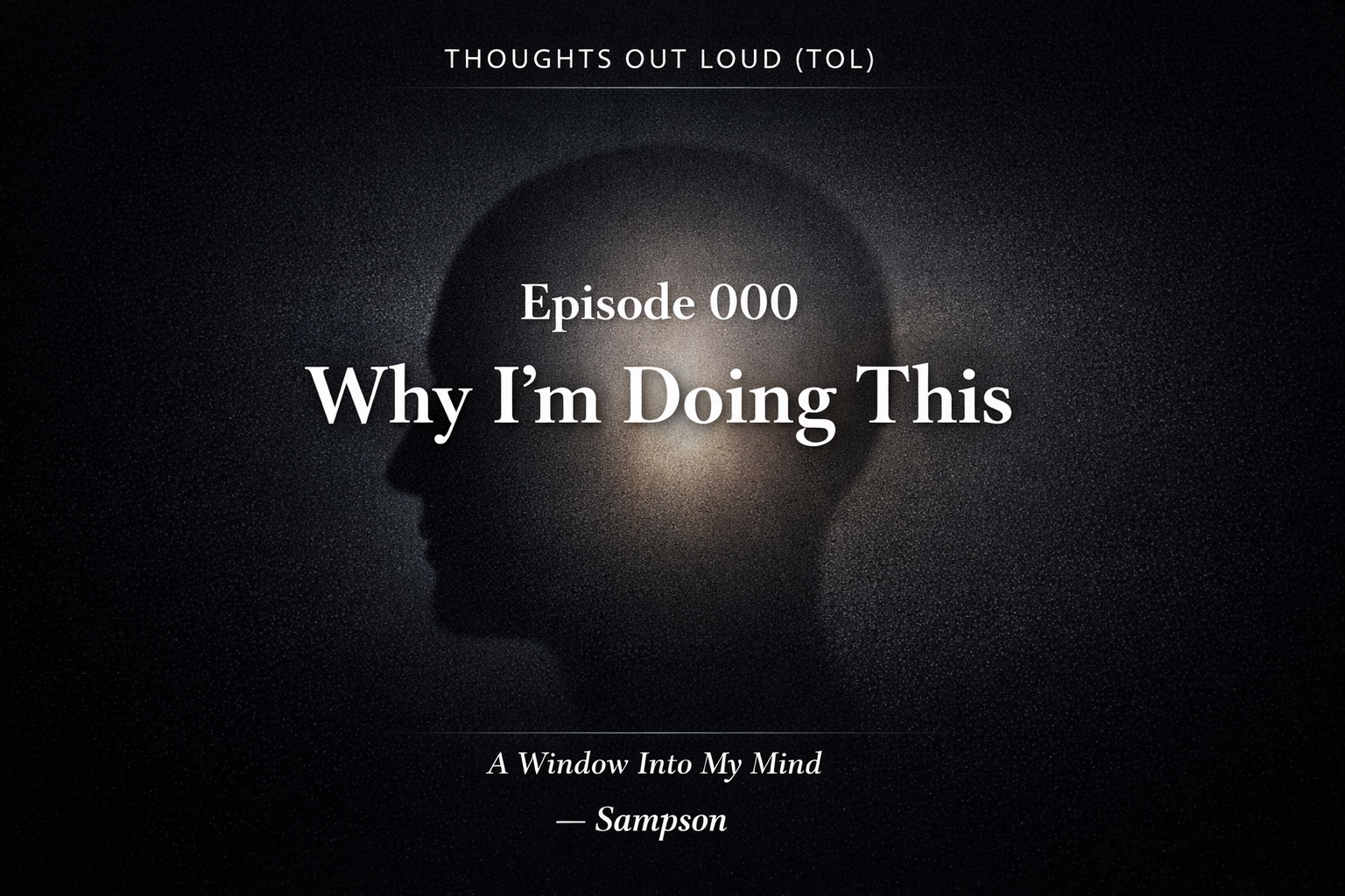 THOUGHTS OUT LOUD (TOL) — Episode 0: Why I’m Doing This THOUGHTS OUT LOUD (TOL) — Episode 0: Why I’m Doing This