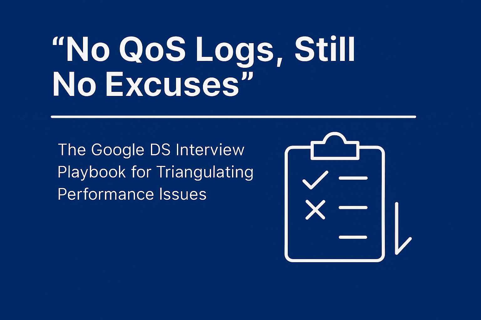 No QoS Logs, Still No Excuses: The Google DS Interview Playbook for Triangulating Performance…