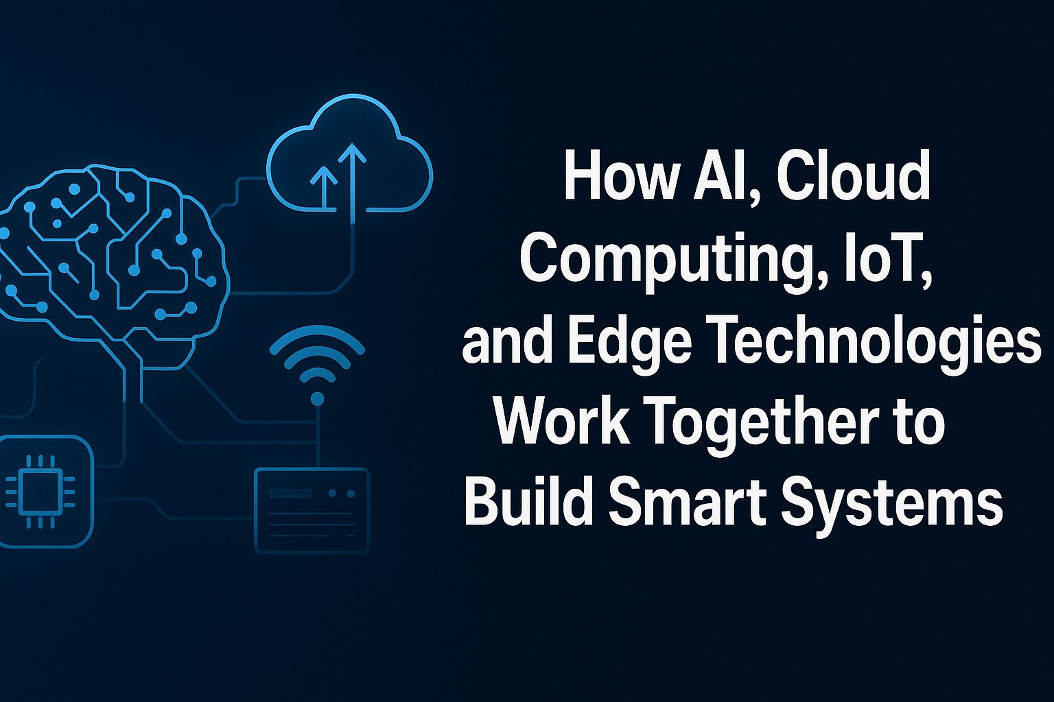 How AI, Cloud Computing, IoT, and Edge Technologies Work Together to Build Smart Systems