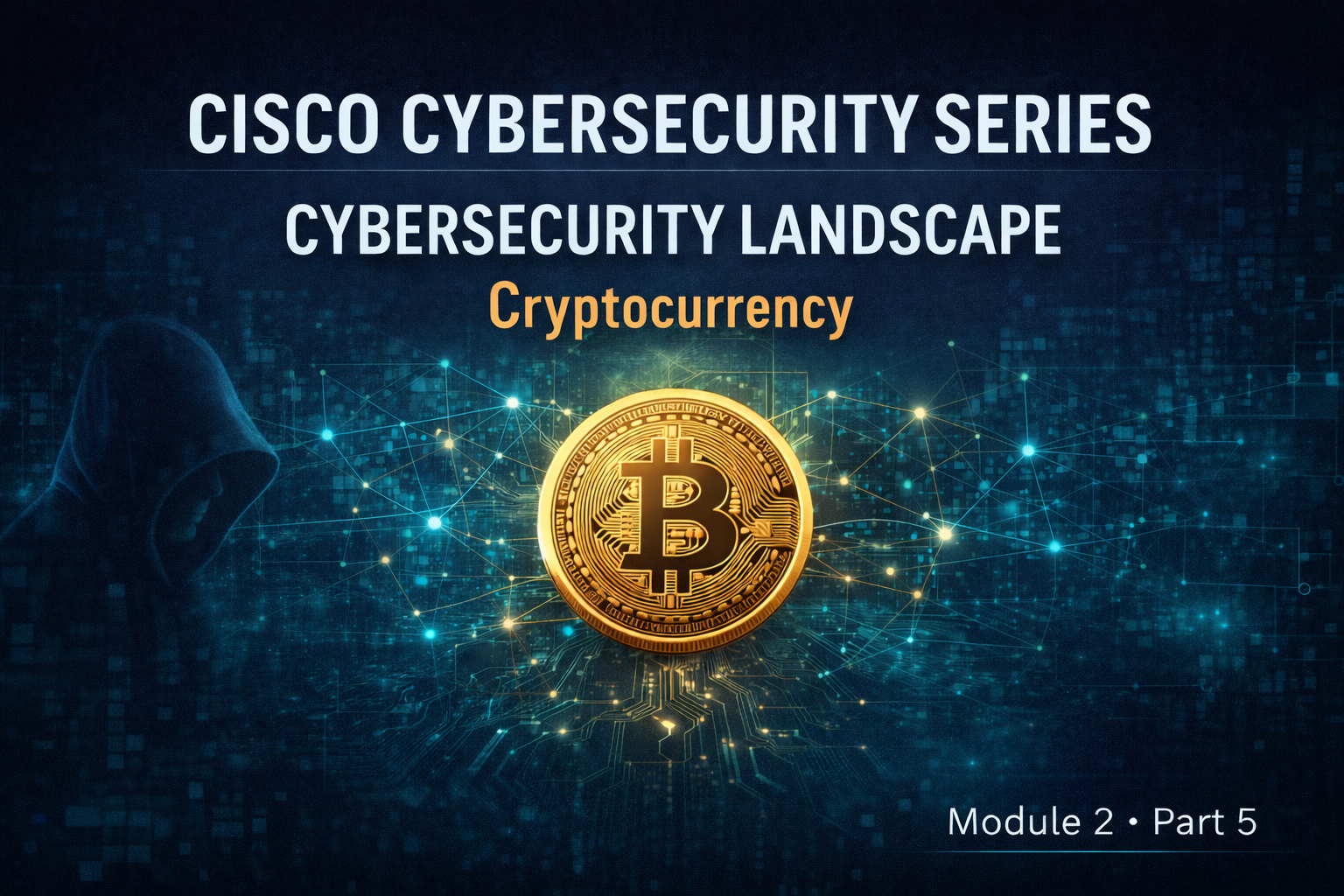 Cisco Cybersecurity Series
Module 2 — Part 5: Cybersecurity Landscape — Cryptocurrency