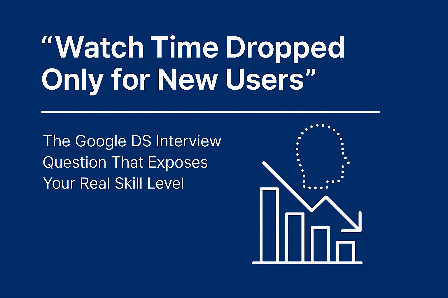 “Watch Time Dropped Only for New Users” — The Google DS Interview Question That Exposes Your Real…
