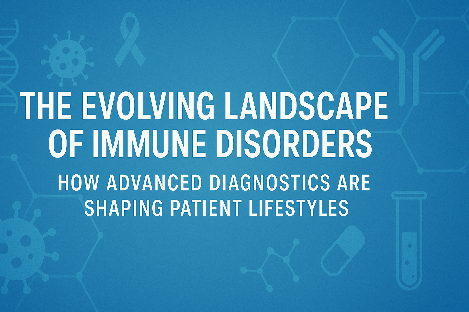 The Evolving Landscape of Immune Disorders: How Advanced Diagnostics Are Shaping Patient Lifestyles