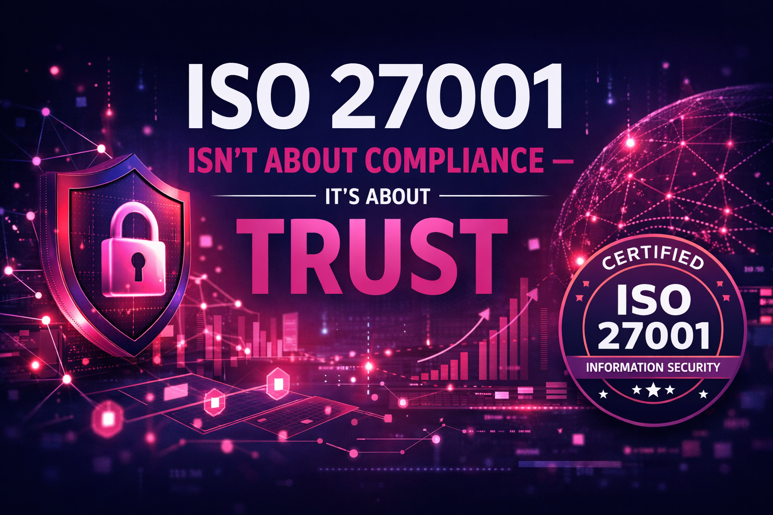 ISO 27001 Is Not About Compliance. It Is About Trust