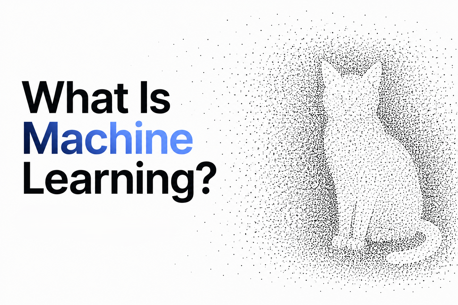 What Is Machine Learning? How Machines Actually Learn