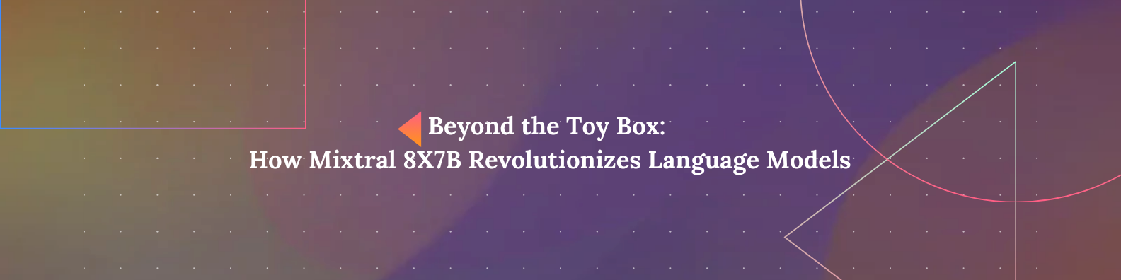 Beyond the Toy Box: How Mixtral 8X7B Revolutionizes Language Models