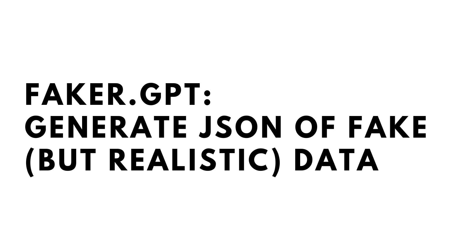 FAKER.GPT: Generate JSON of Fake (but realistic) Data