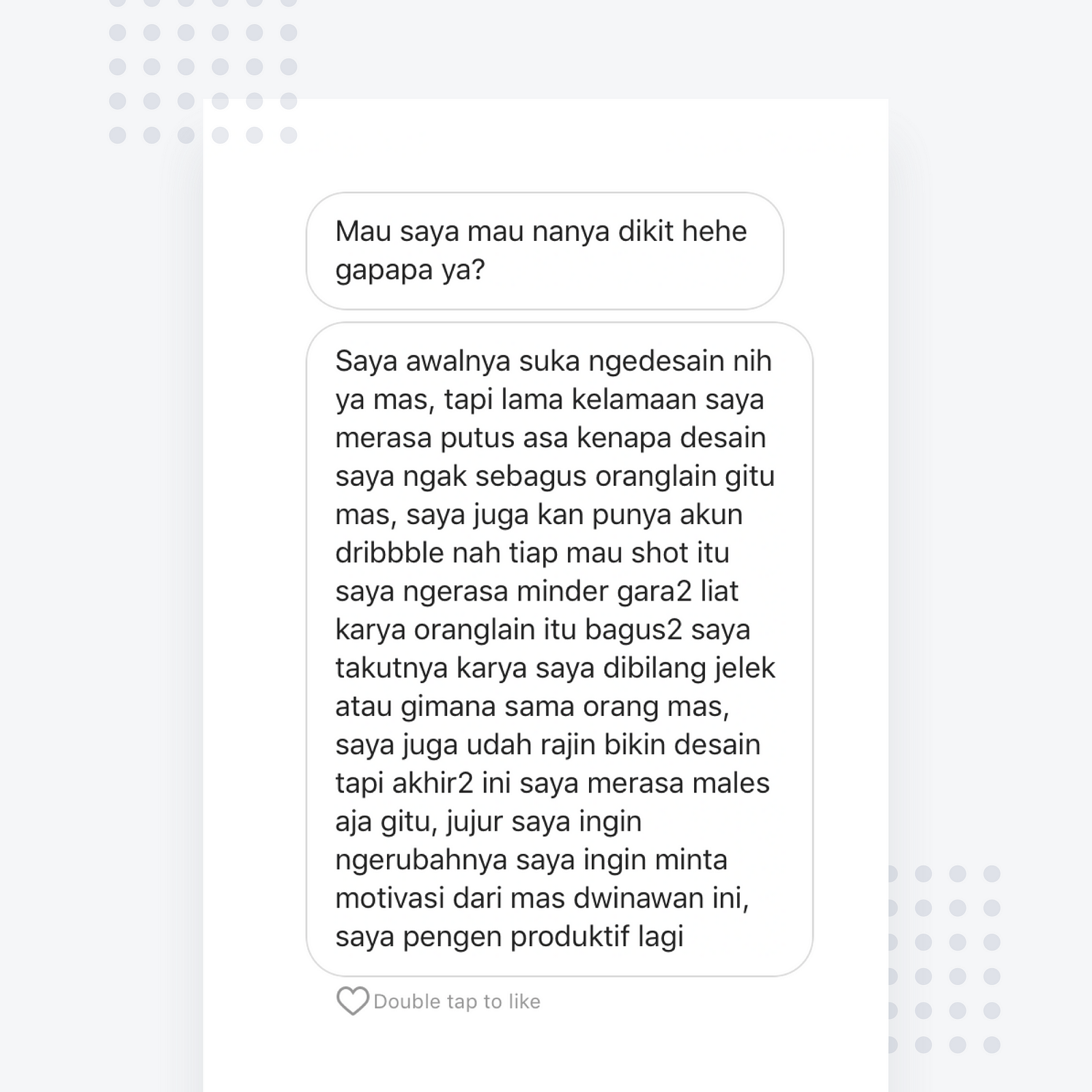 Beberapa hari yang lalu saya mendapatkan DM di Instagram dari seorang designer yang menceritakan bahwa ia tidak percaya diri untuk mengupload karya di situs