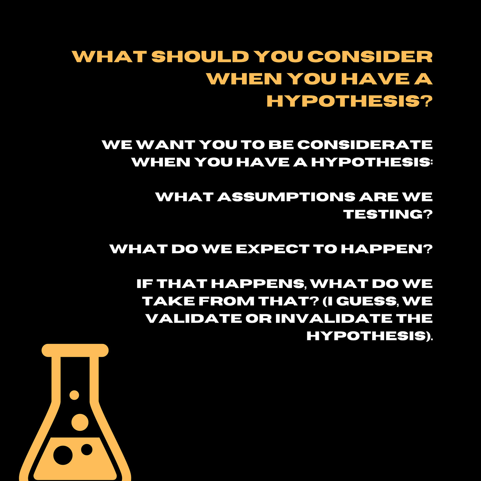 what assumptions are we testing?what do we expect to happen?If that happens, what do we take from that? (I guess, we validate or invalidate the hypothesis).
