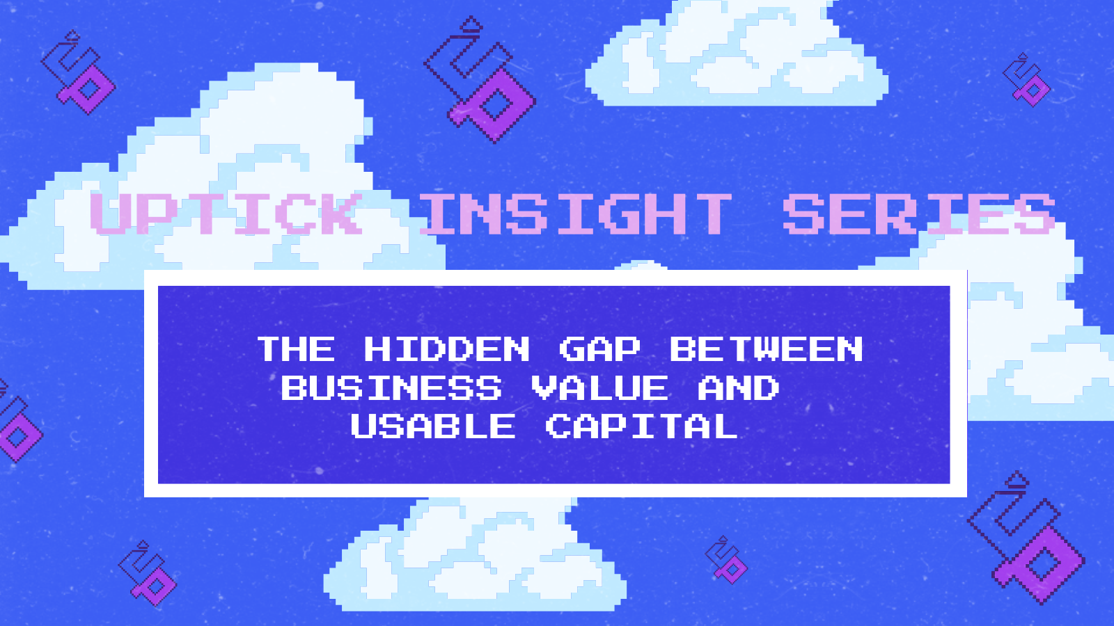 Uptick Insight Series | The Hidden Gap Between Business Value and Usable Capital