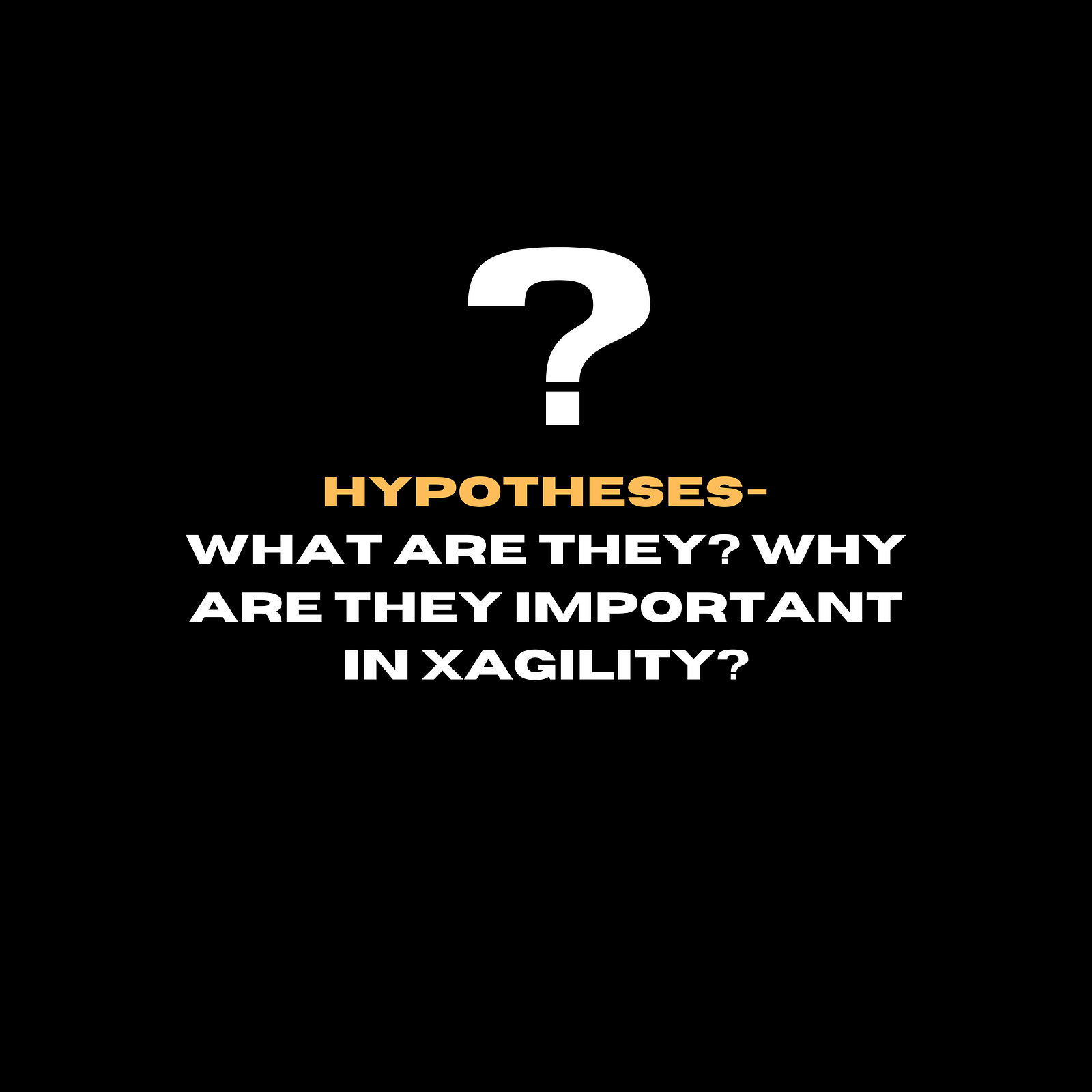 Hypotheses - what are they and why are they important in xagility