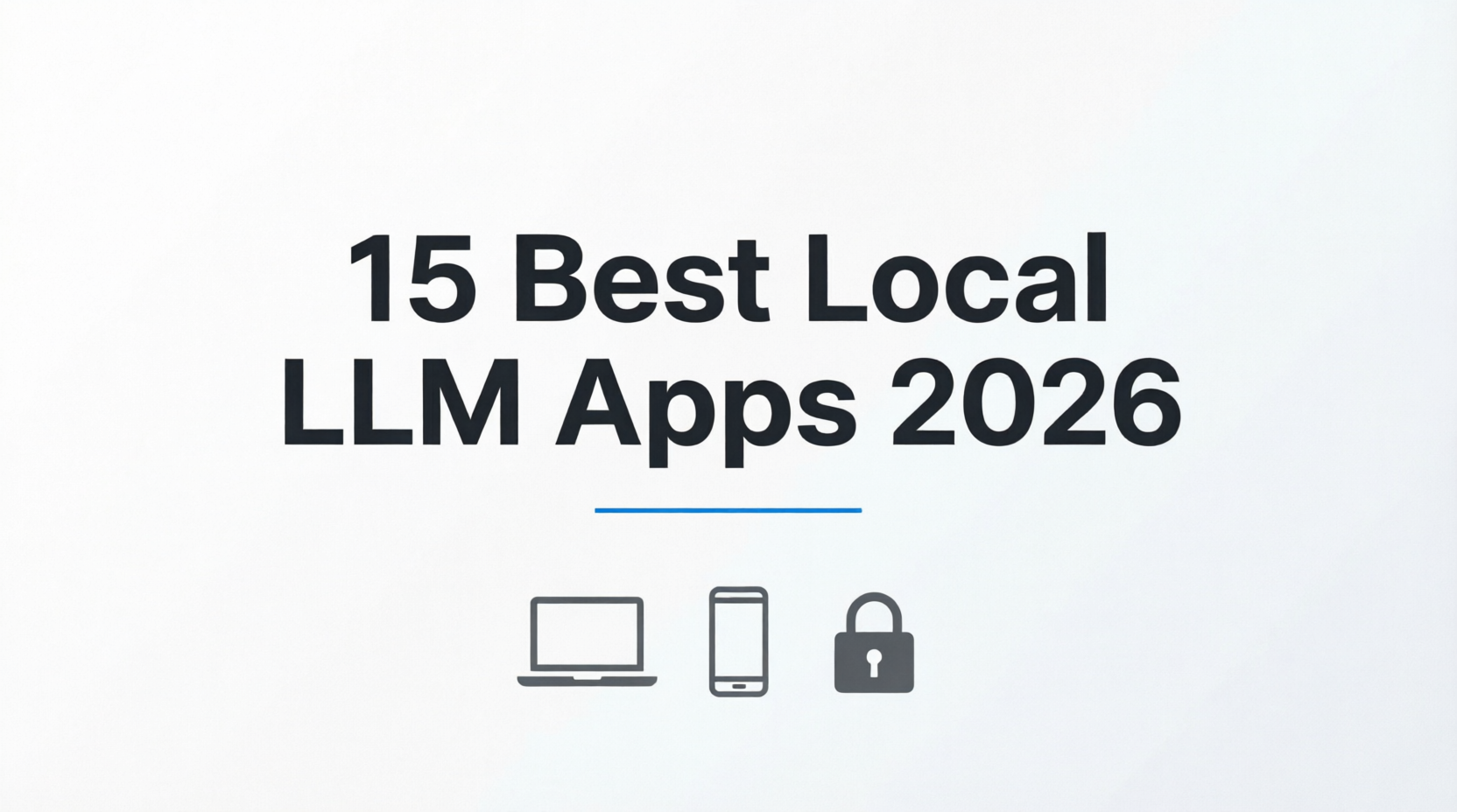 15 Best Local LLM Apps in 2026: Ranked by Hardware, Privacy & Use Case