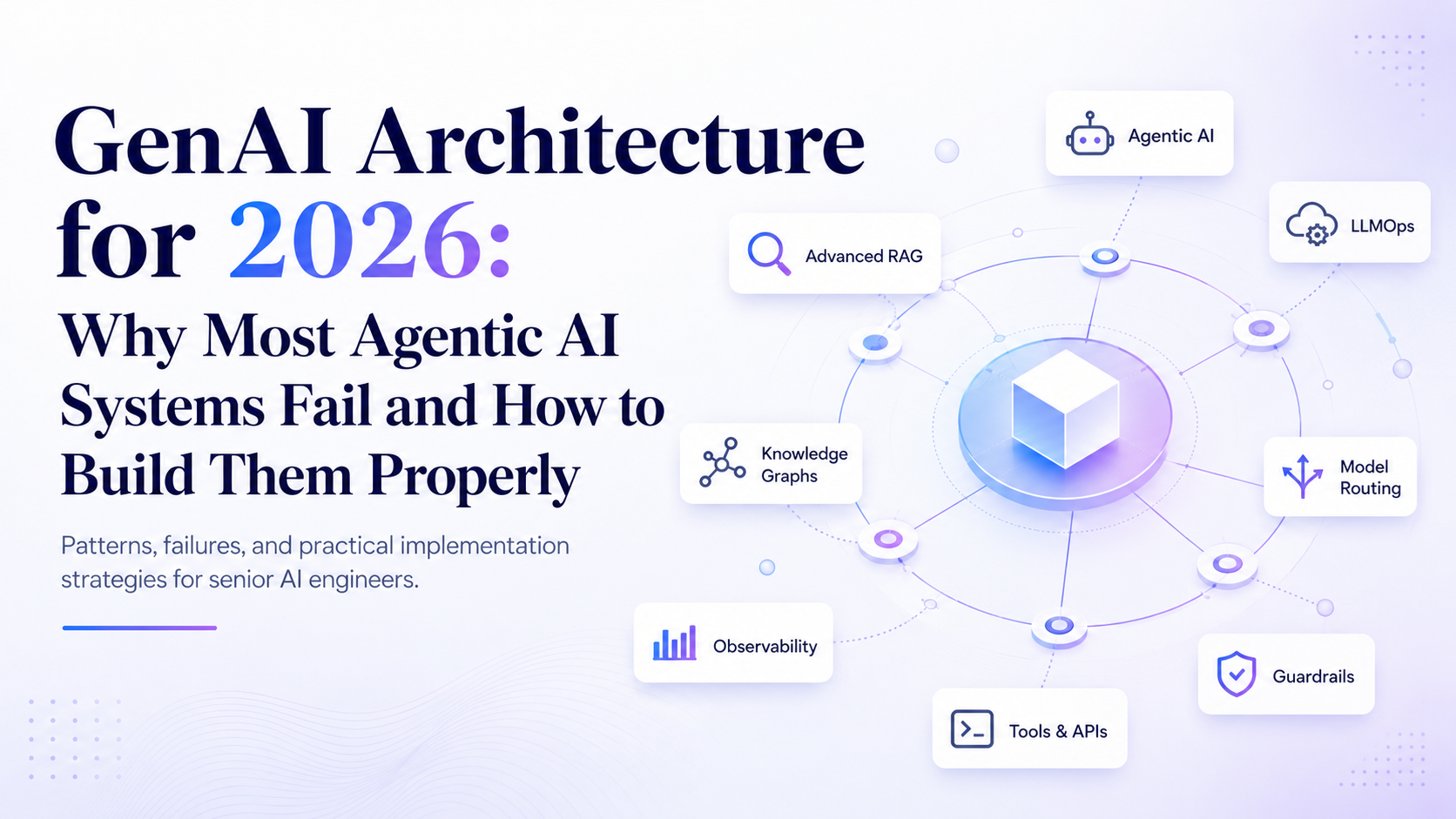 GenAI Architecture for 2026: Why Most Agentic AI Systems Fail and How to Build Them Properly