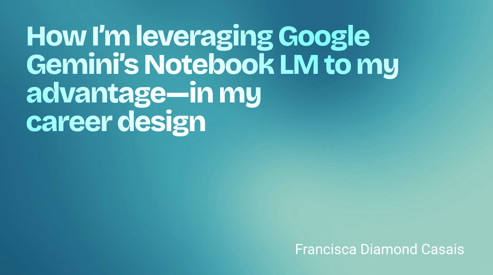 How I’m leveraging Google Gemini’s Notebook LM to my advantage — in my career design