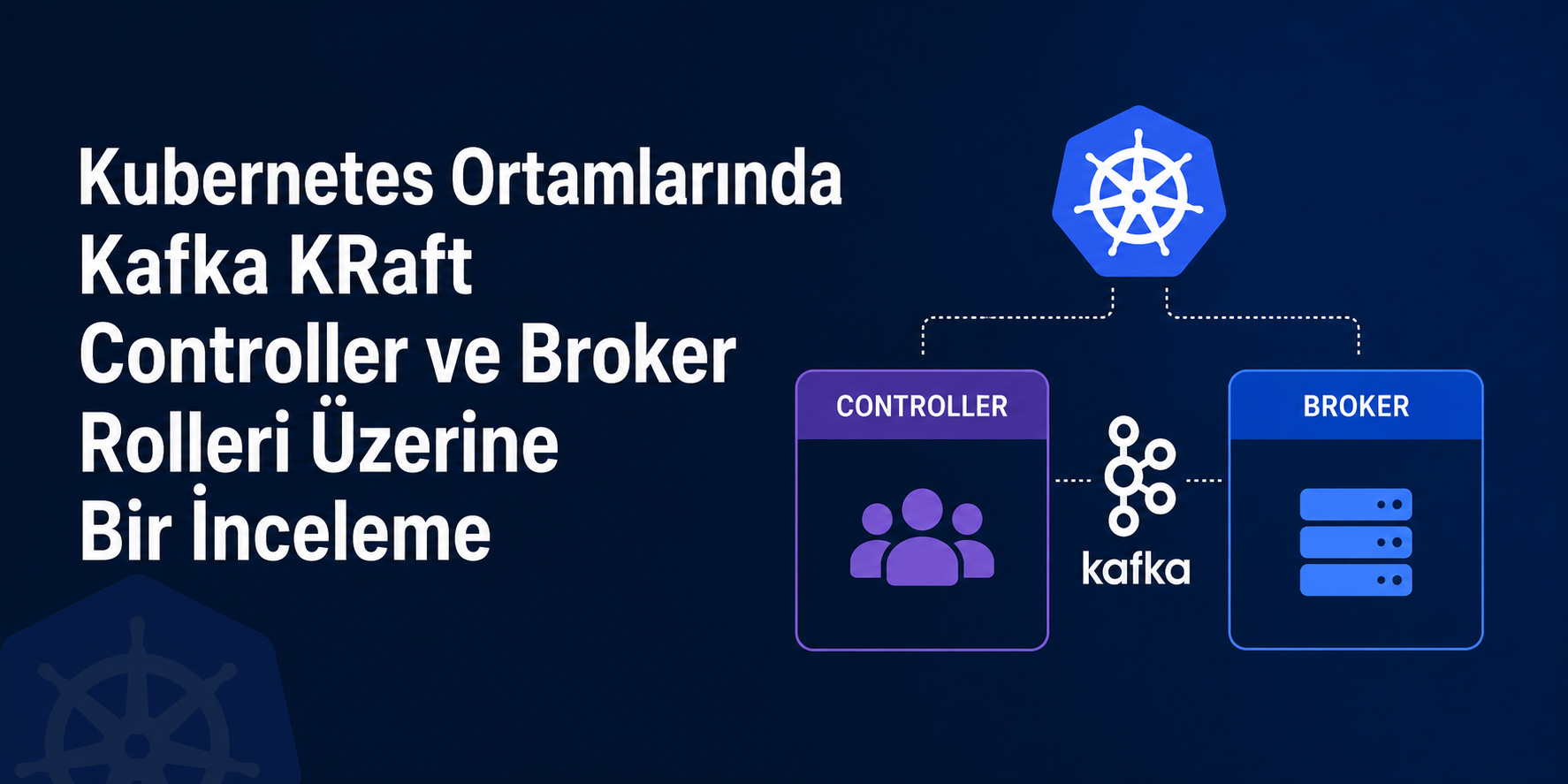 Kubernetes Ortamlarında Kafka KRaft Controller ve Broker Rolleri Üzerine Bir İnceleme