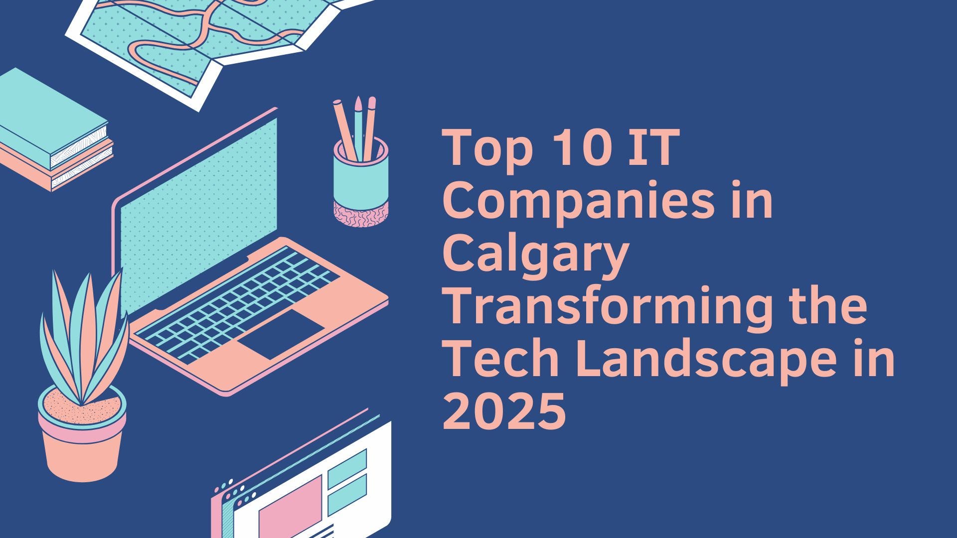 Top 10 IT Companies in Calgary Transforming the Tech Landscape in 2025