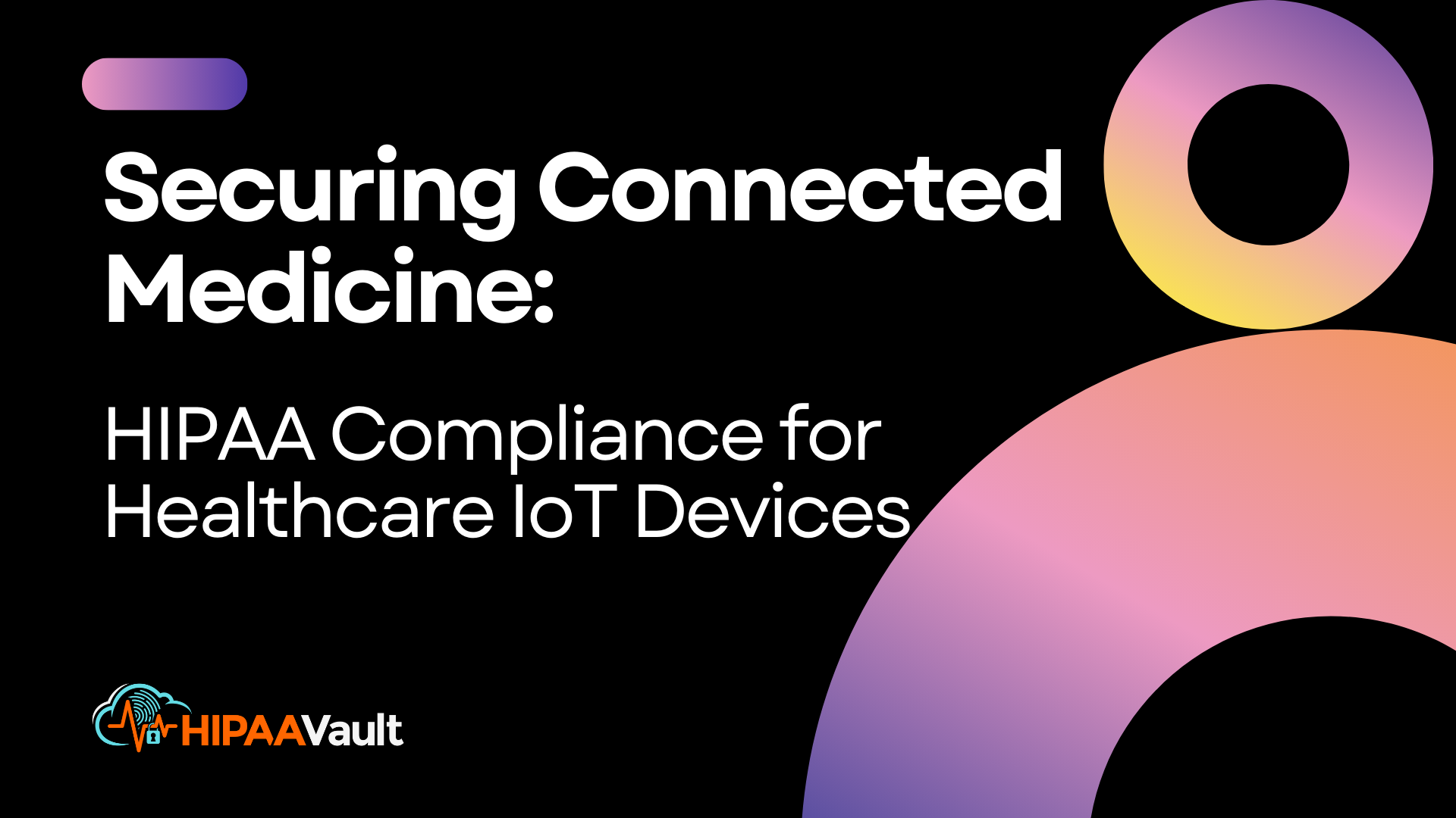 Securing Connected Medicine: HIPAA Compliance for Healthcare IoT Devices