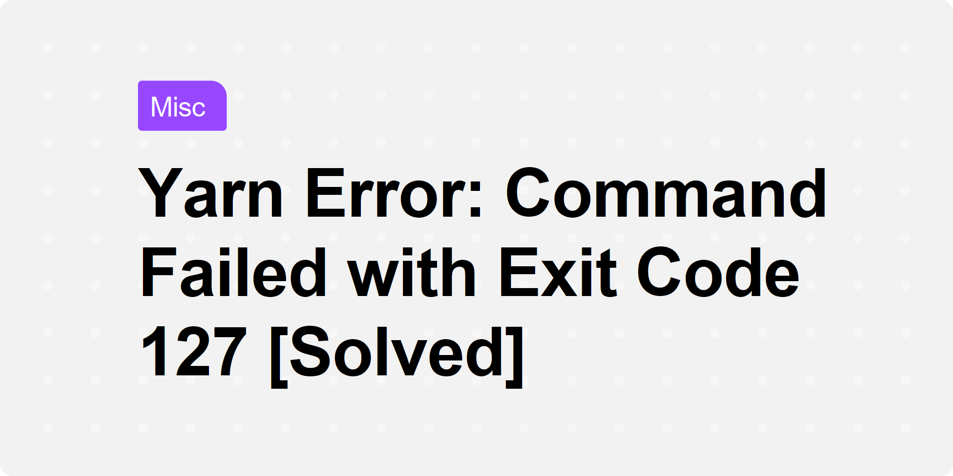Yarn Error: Command Failed with Exit Code 127 [Solved]