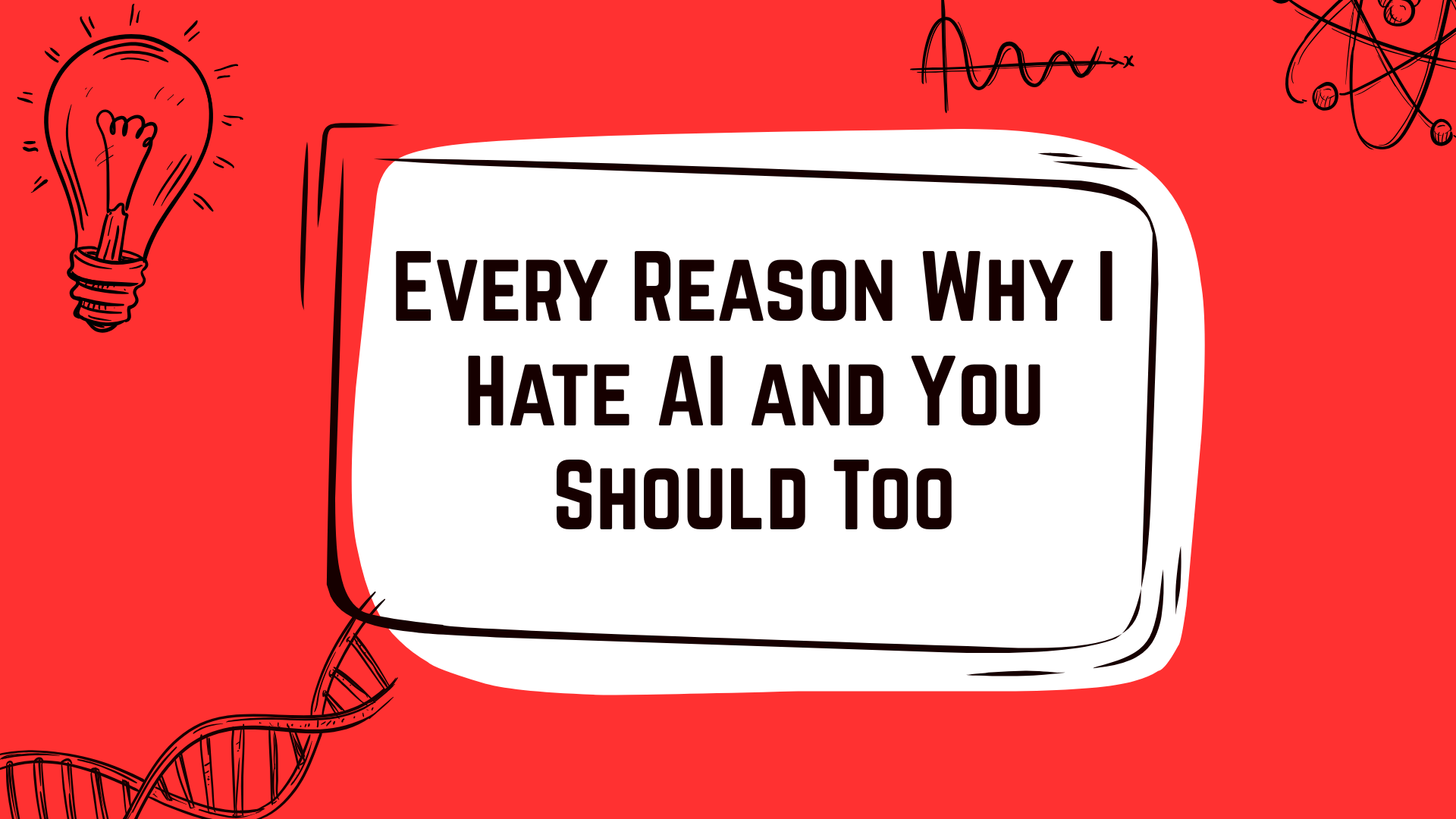 Every Reason Why I Hate AI and You Should Too