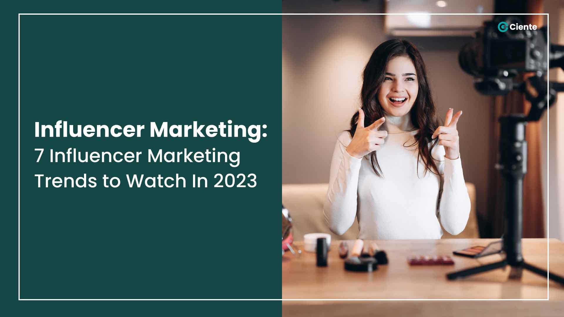 Influencer Marketing: 7 Influencer Marketing Trends to Watch In 2023
