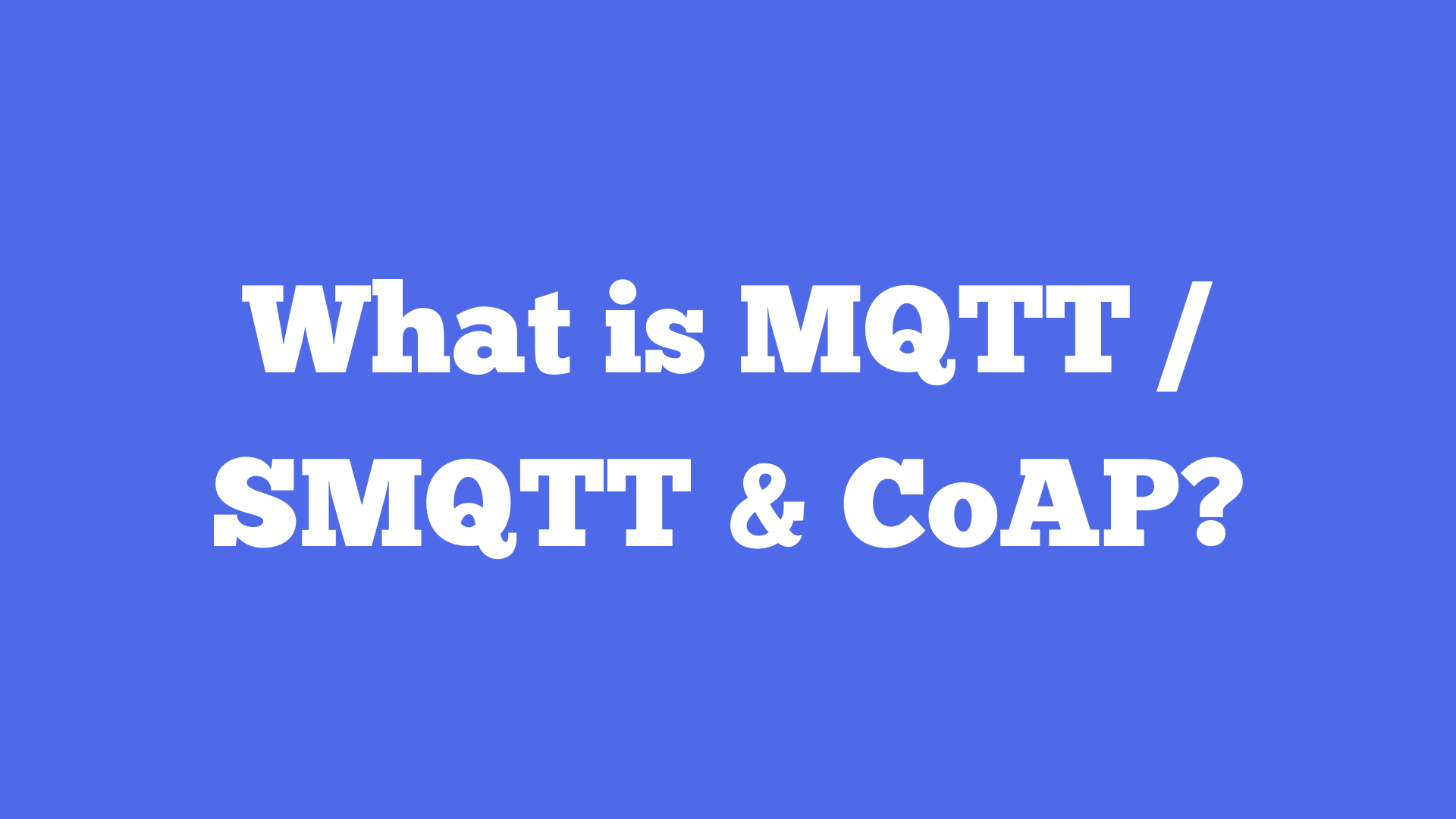 What is MQTT / SMQTT & CoAP?