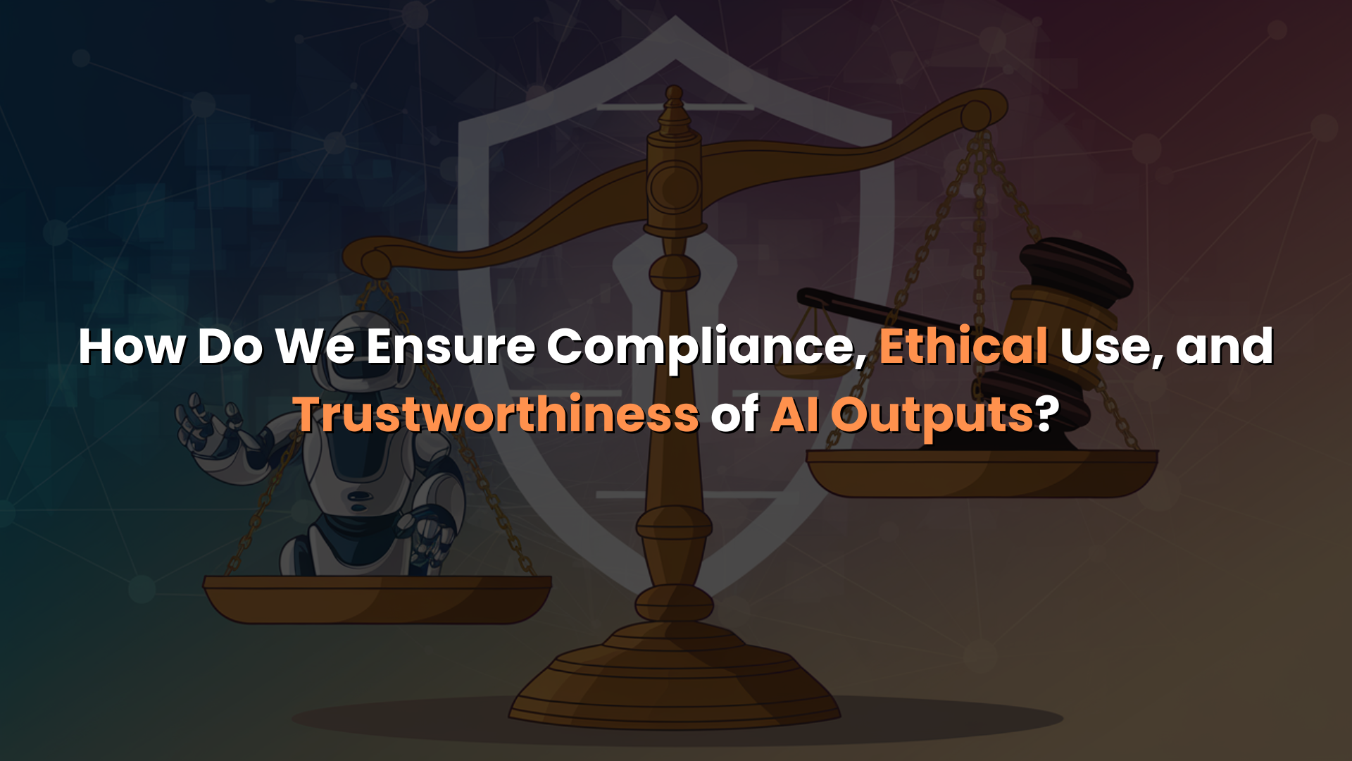 How Do We Ensure Compliance, Ethical Use, and Trustworthiness of AI Outputs?