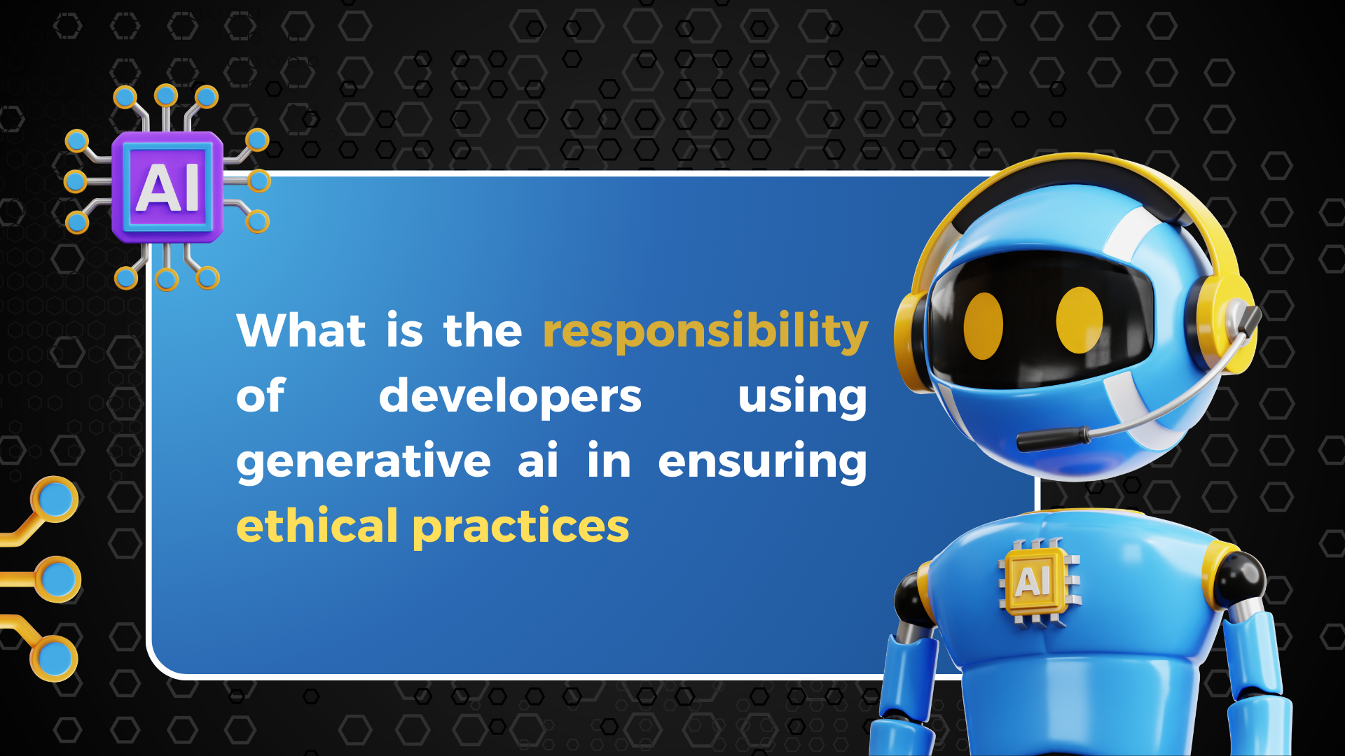 What is the responsibility of developers using generative ai in ensuring ethical practices