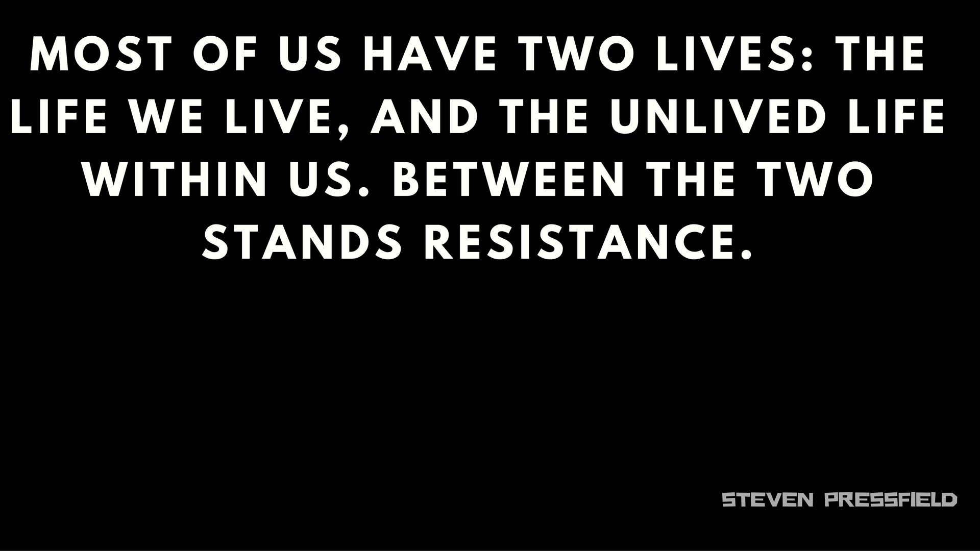 Image result for “Most of us have two lives: the life we live and the un-lived life within us. Between the two stands resistance.” — Steven Pressfield