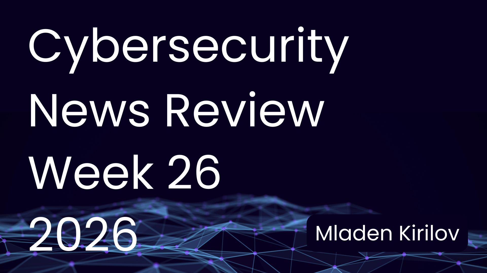 Cybersecurity News Review — Week 26 (2026)