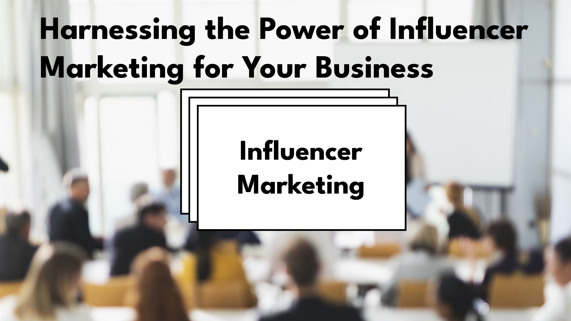 Harnessing the Power of Influencer Marketing for Your Business