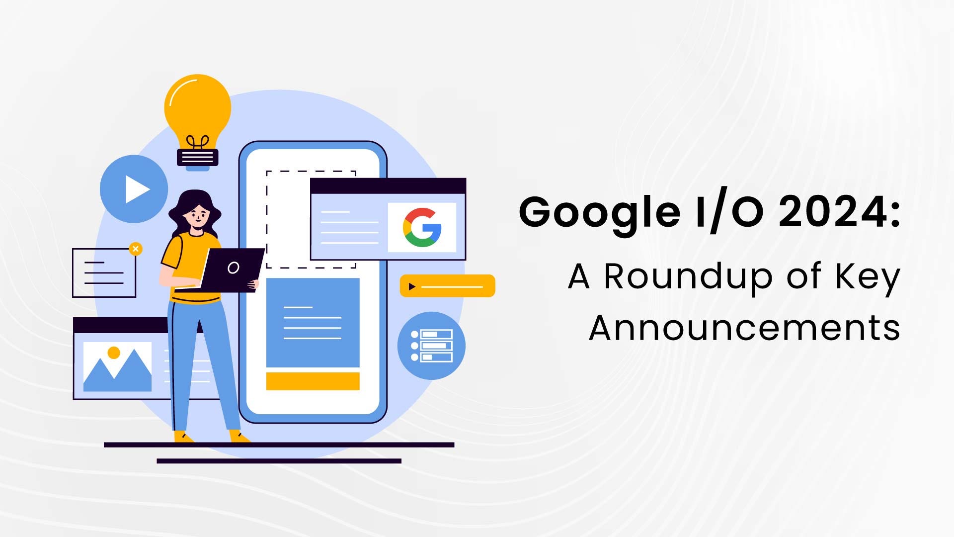 Google I/O 2024: A Roundup of Key Announcements