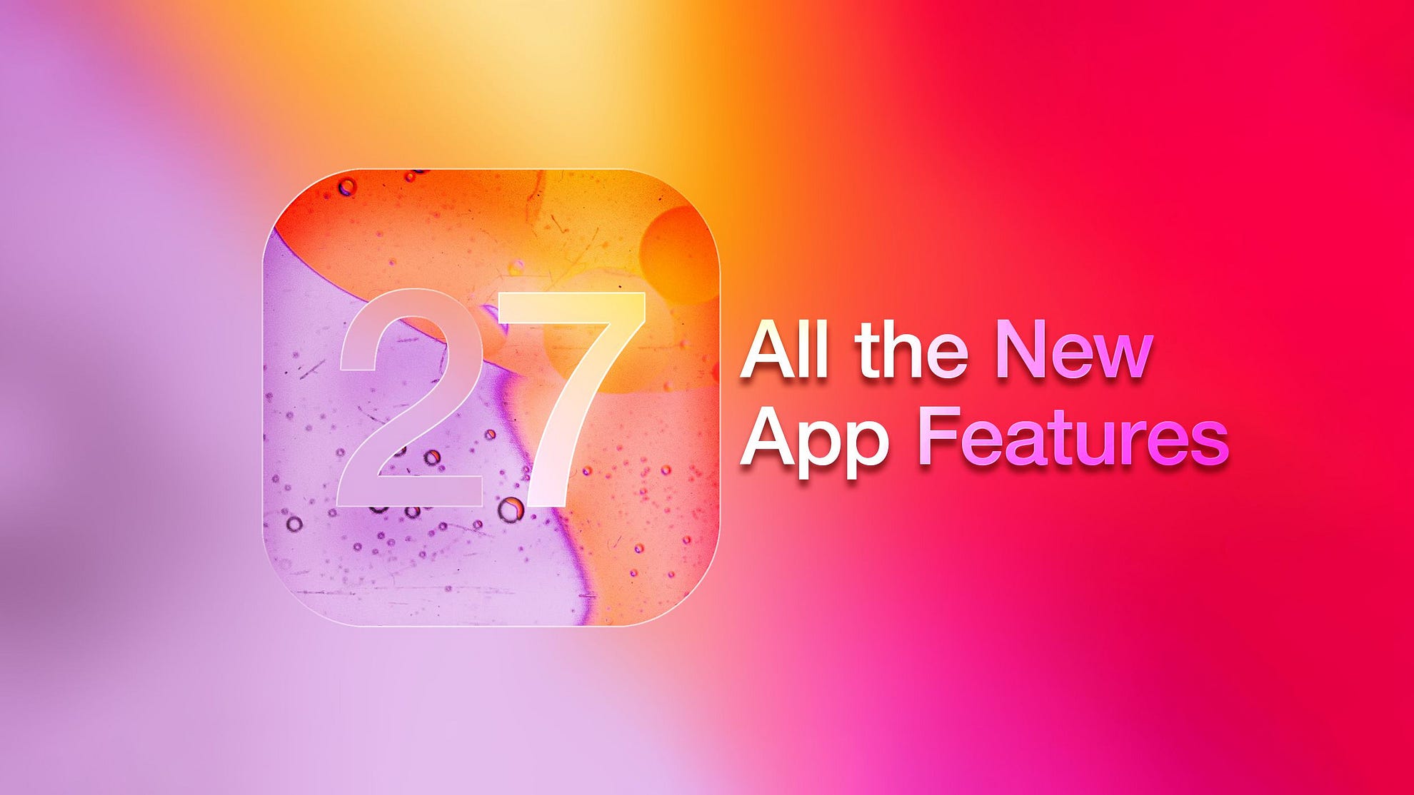 iOS 27 Is Apple’s Most Ambitious Update in Years. Here’s Everything That’s Changing.