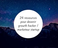 24 ressources indispensables pour devenir un excellent marketeur / growth hacker de startup