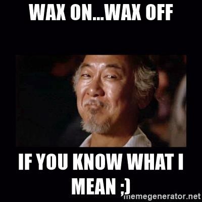 Wax on wax off