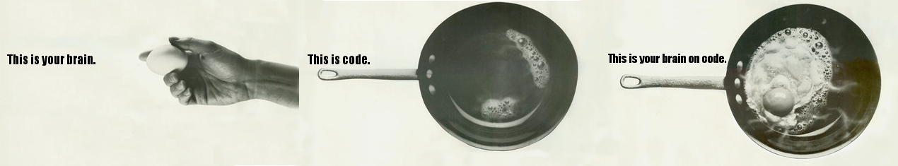 An image mashing up the old 'This is your brain on drugs campaign. 3 panels. Panel 1: Text: This is your brain. Image: A whole egg. Panel 2: Text: This is code. Image: A frying pan. Panel 3: Text: This is your brain on code. Image: An egg frying in a pan.
