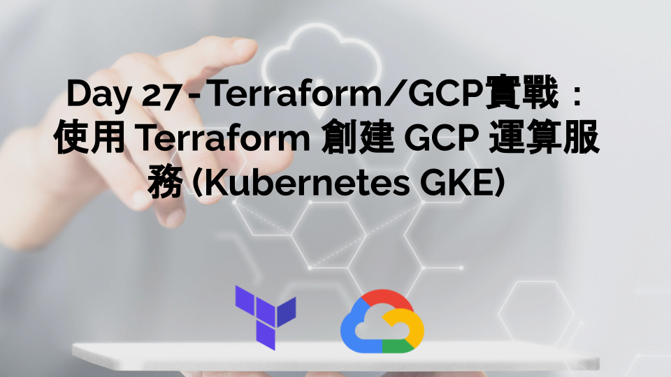Day 27 — Terraform/GCP實戰 ：使用 Terraform 創建 GCP 運算服務 Kubernetes GKE