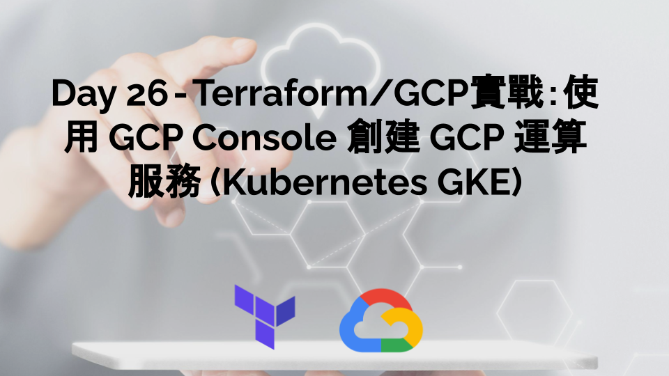 Day 26 — Terraform/GCP實戰：使用 GCP Console 創建 GCP 運算服務 Kubernetes GKE