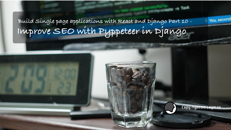 Build Single page application with React and Django Part 10 — Improve SEO with Pyppeteer in Django Build Single page application with React and Django Part 10 — Improve SEO with Pyppeteer in Django