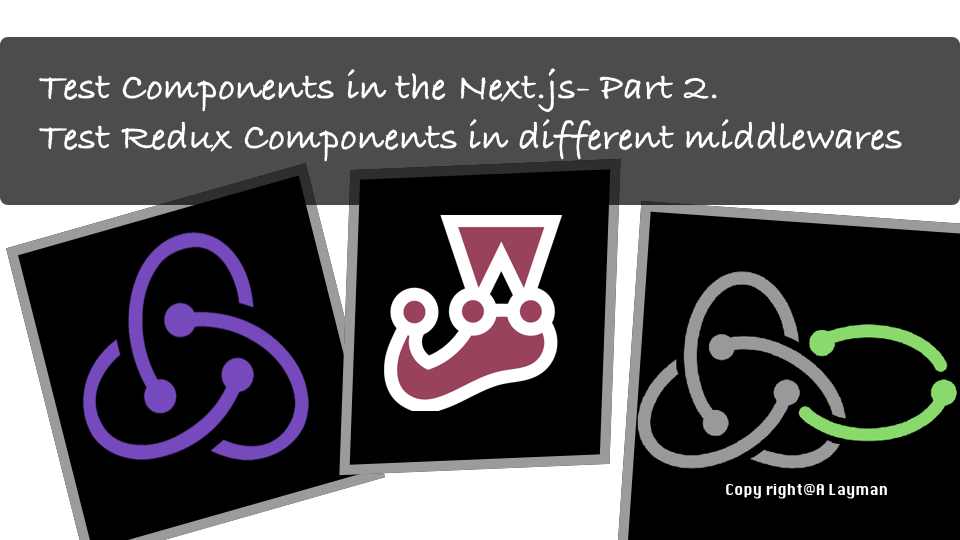 Test Components in the Next.js- Part 2. Test Redux Components in different middlewares Test Components in the Next.js- Part 2. Test Redux Components in different middlewares