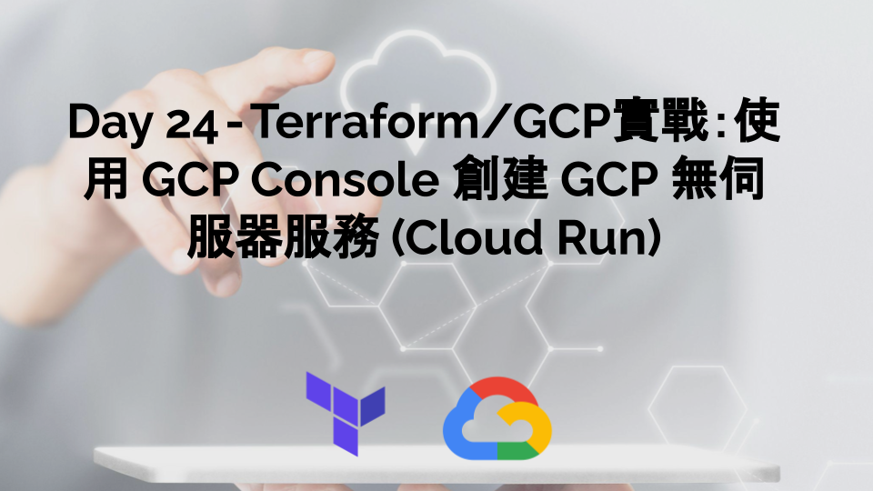 Day 24 — Terraform/GCP實戰：使用 GCP Console 創建 GCP 無伺服器服務 (Cloud Run)