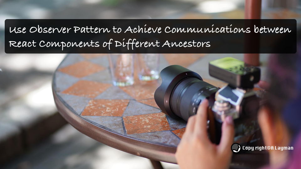 Use Observer Pattern to Achieve Communications between React Components of Different Ancestors Use Observer Pattern to Achieve Communications between React Components of Different Ancestors