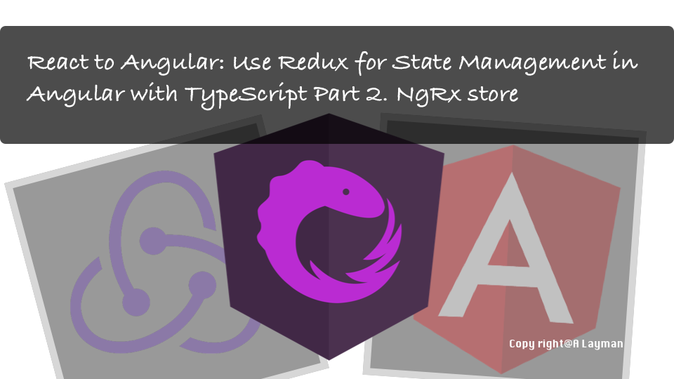 React to Angular: Use Redux for State Management in Angular with TypeScript Part 2. NgRx store React to Angular: Use Redux for State Management in Angular with TypeScript Part 2. NgRx store