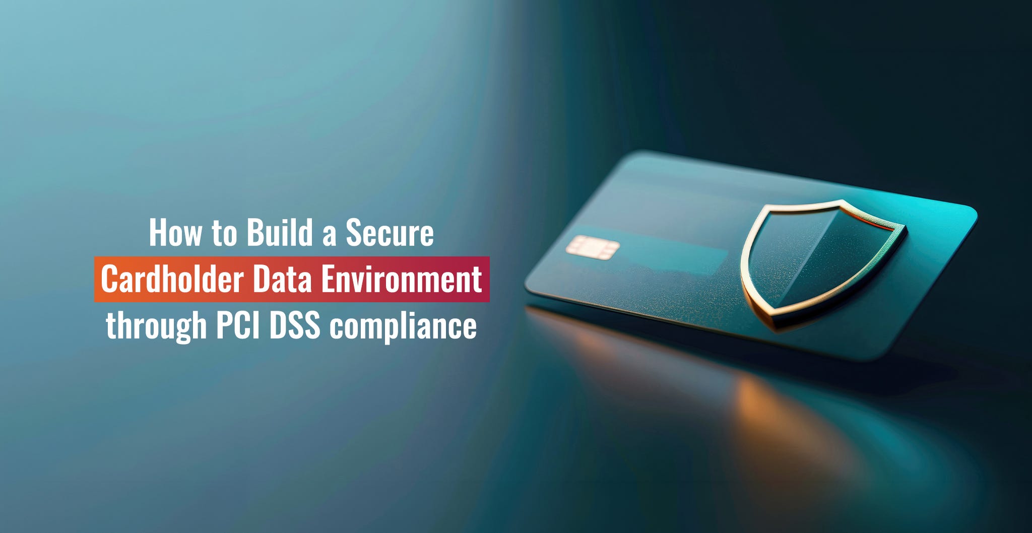 How to build a secure cardholder data environment through PCI DSS compliance?