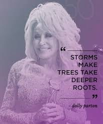 “Storms make trees take deeper roots” — Dolly Parton