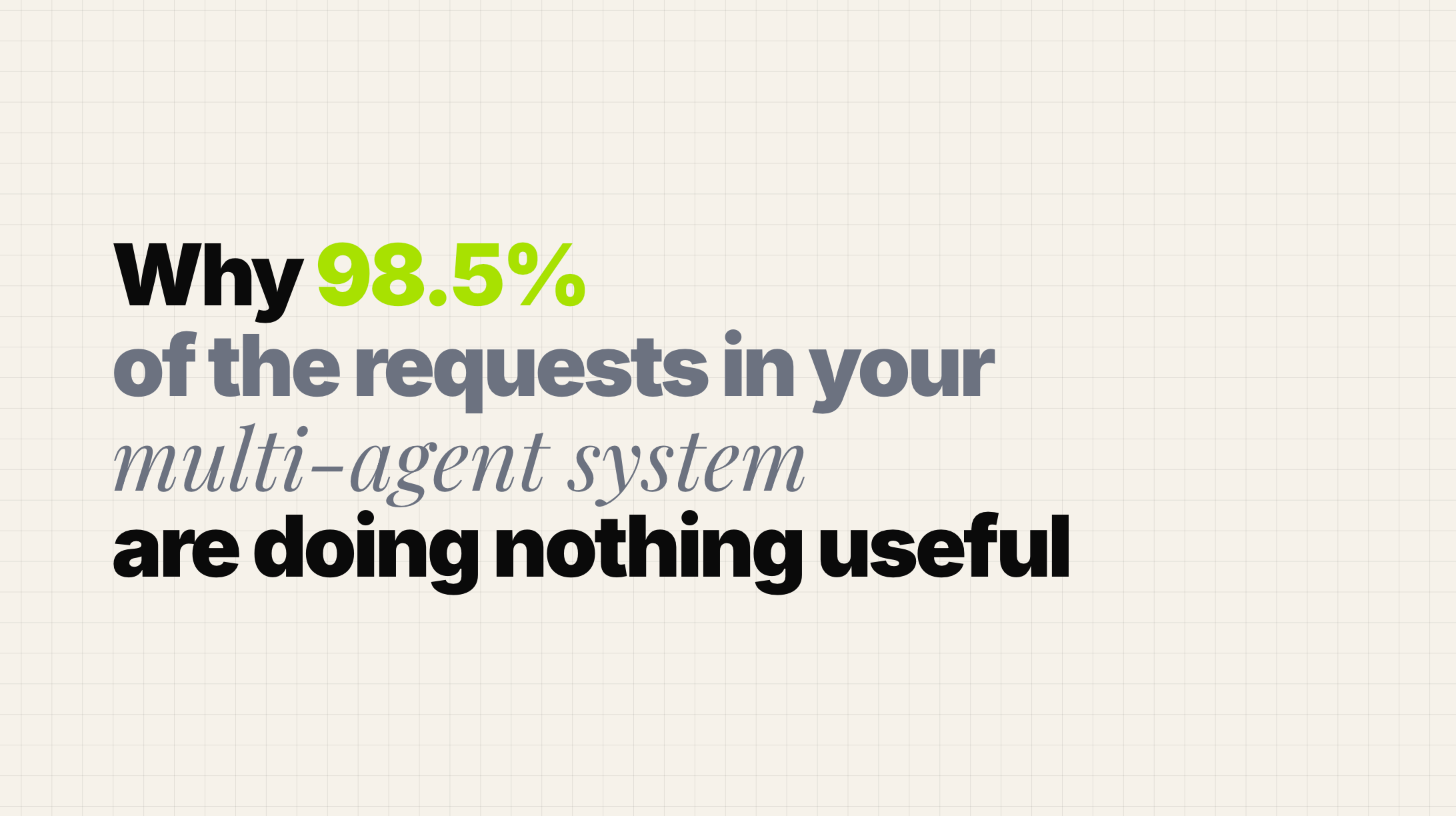 Why 98.5% of the requests in your multi-agent system are doing nothing useful