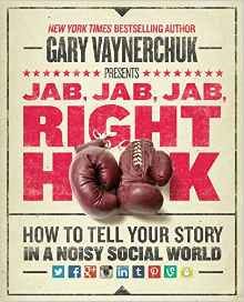 Jab, Jab, Jab, Right Hook- How to Tell Your Story in a Noisy Social World (Gary Vaynerchuk)